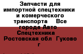 Запчасти для импортной спецтехники  и комерческого транспорта. - Все города Авто » Спецтехника   . Ростовская обл.,Гуково г.